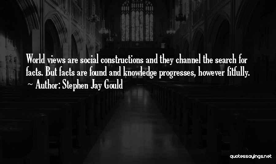 Stephen Jay Gould Quotes: World Views Are Social Constructions And They Channel The Search For Facts. But Facts Are Found And Knowledge Progresses, However