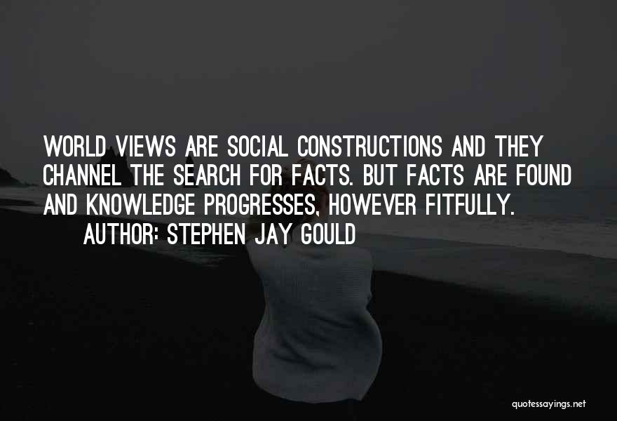 Stephen Jay Gould Quotes: World Views Are Social Constructions And They Channel The Search For Facts. But Facts Are Found And Knowledge Progresses, However