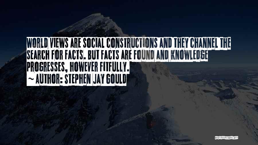 Stephen Jay Gould Quotes: World Views Are Social Constructions And They Channel The Search For Facts. But Facts Are Found And Knowledge Progresses, However