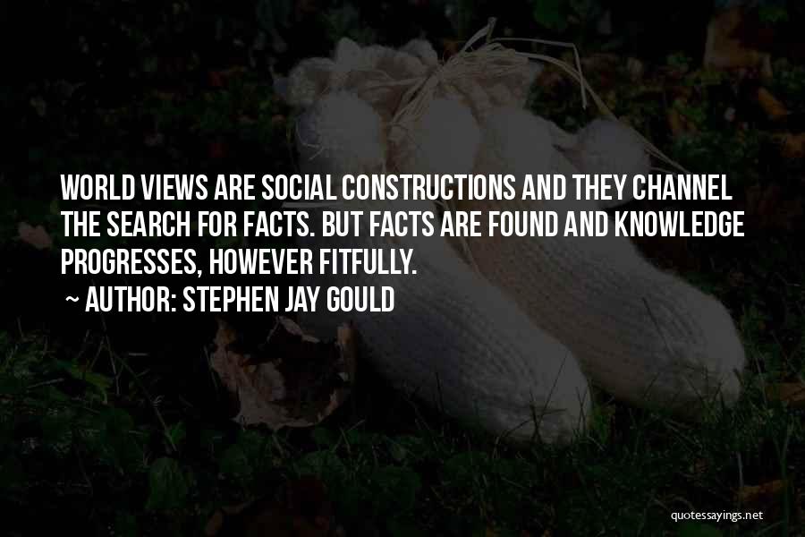 Stephen Jay Gould Quotes: World Views Are Social Constructions And They Channel The Search For Facts. But Facts Are Found And Knowledge Progresses, However