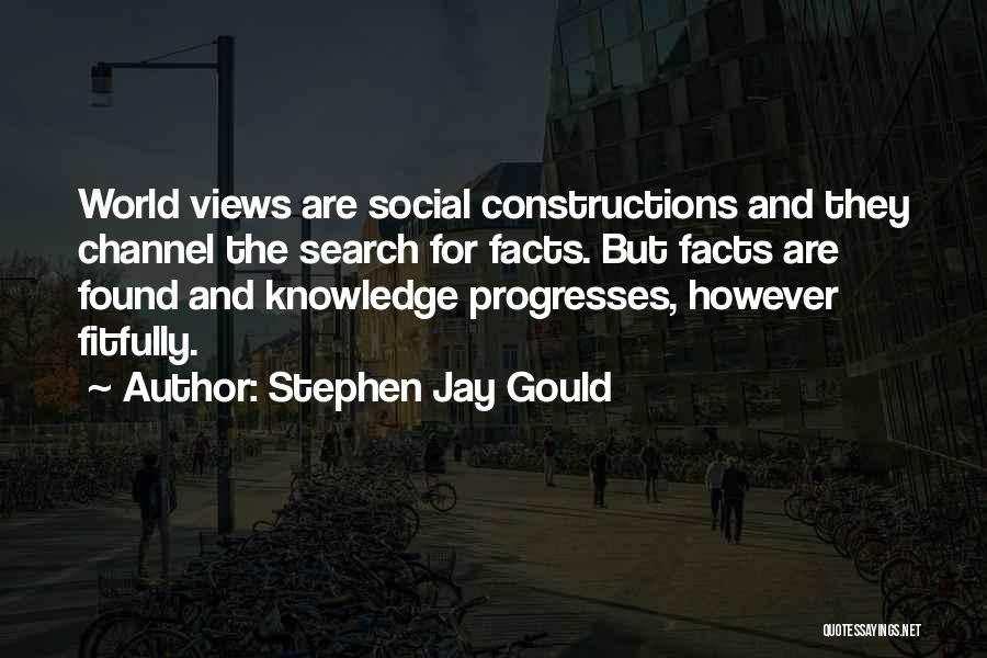 Stephen Jay Gould Quotes: World Views Are Social Constructions And They Channel The Search For Facts. But Facts Are Found And Knowledge Progresses, However