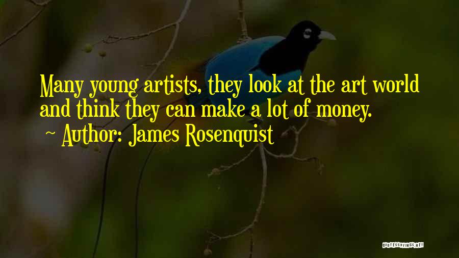 James Rosenquist Quotes: Many Young Artists, They Look At The Art World And Think They Can Make A Lot Of Money.