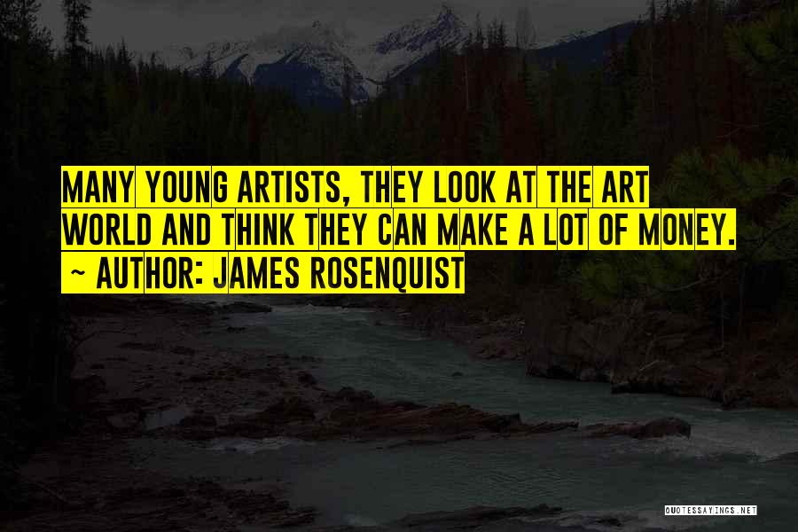 James Rosenquist Quotes: Many Young Artists, They Look At The Art World And Think They Can Make A Lot Of Money.