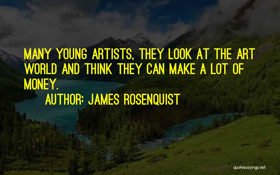 James Rosenquist Quotes: Many Young Artists, They Look At The Art World And Think They Can Make A Lot Of Money.