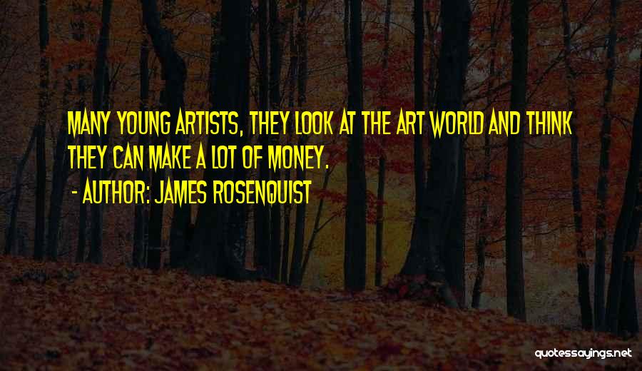 James Rosenquist Quotes: Many Young Artists, They Look At The Art World And Think They Can Make A Lot Of Money.