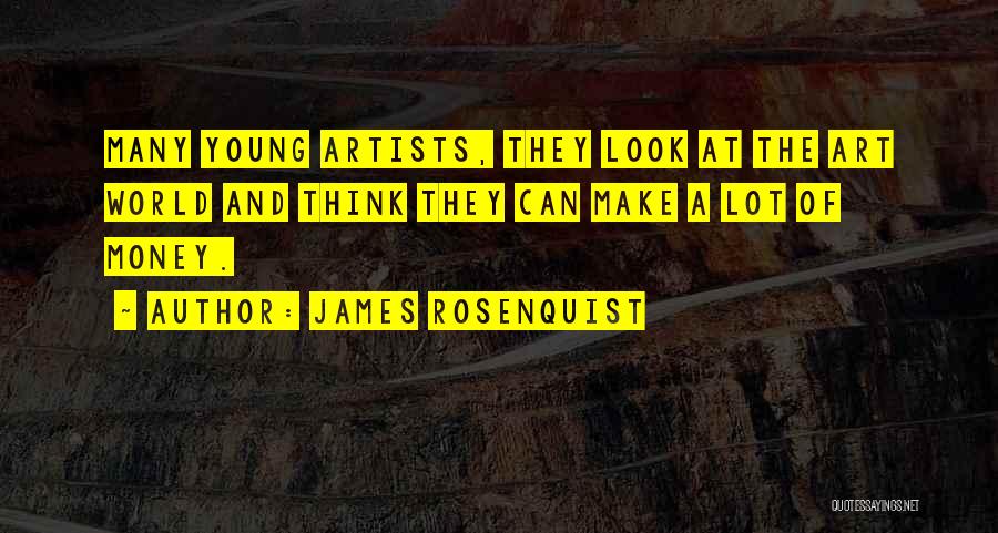 James Rosenquist Quotes: Many Young Artists, They Look At The Art World And Think They Can Make A Lot Of Money.