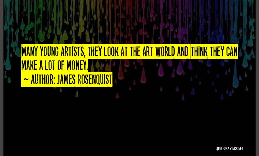 James Rosenquist Quotes: Many Young Artists, They Look At The Art World And Think They Can Make A Lot Of Money.