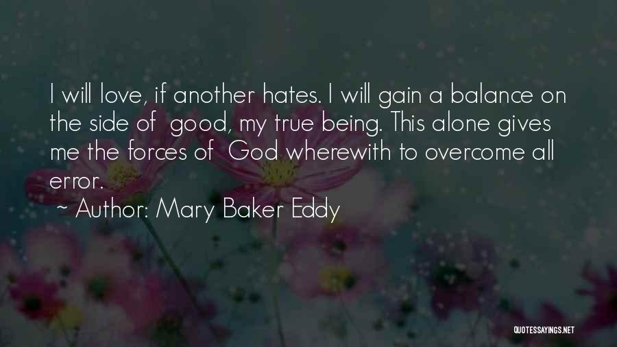 Mary Baker Eddy Quotes: I Will Love, If Another Hates. I Will Gain A Balance On The Side Of Good, My True Being. This