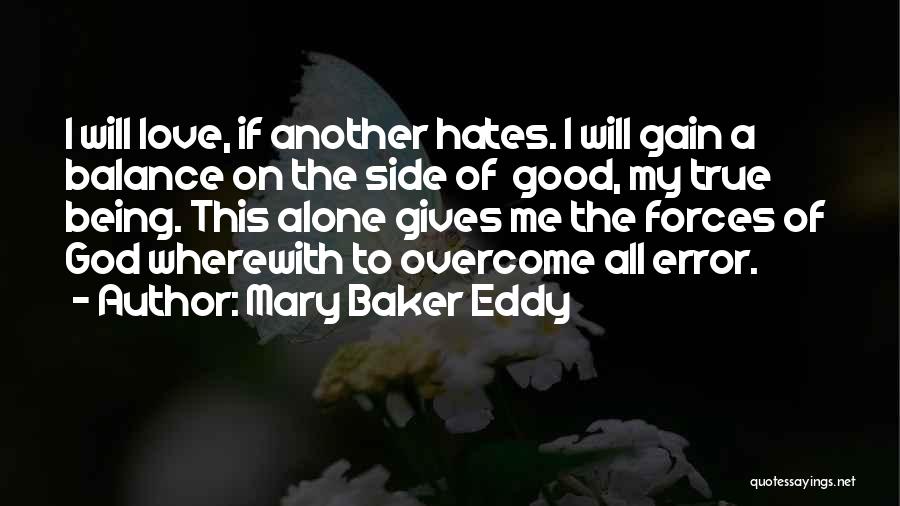 Mary Baker Eddy Quotes: I Will Love, If Another Hates. I Will Gain A Balance On The Side Of Good, My True Being. This