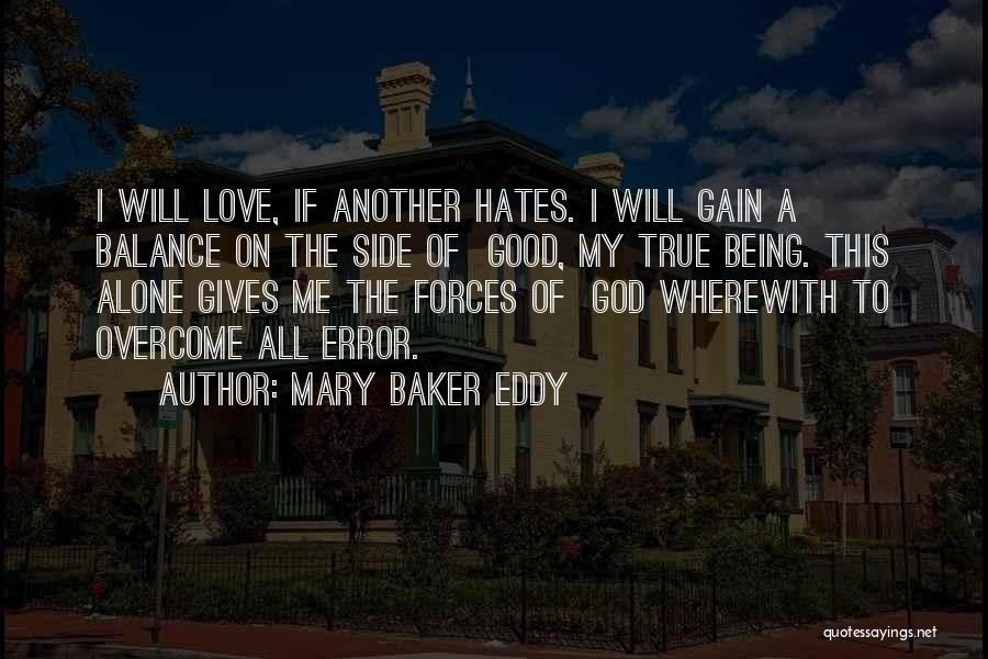 Mary Baker Eddy Quotes: I Will Love, If Another Hates. I Will Gain A Balance On The Side Of Good, My True Being. This