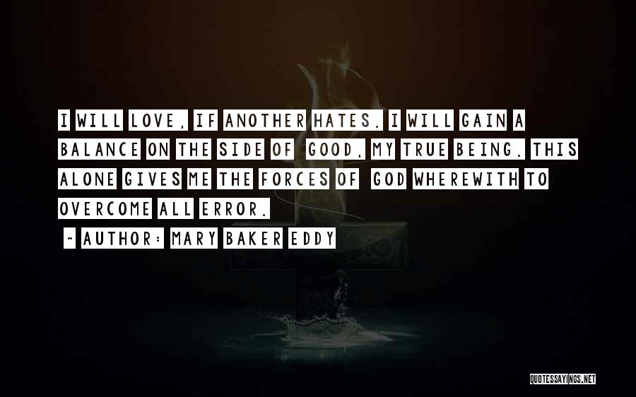 Mary Baker Eddy Quotes: I Will Love, If Another Hates. I Will Gain A Balance On The Side Of Good, My True Being. This