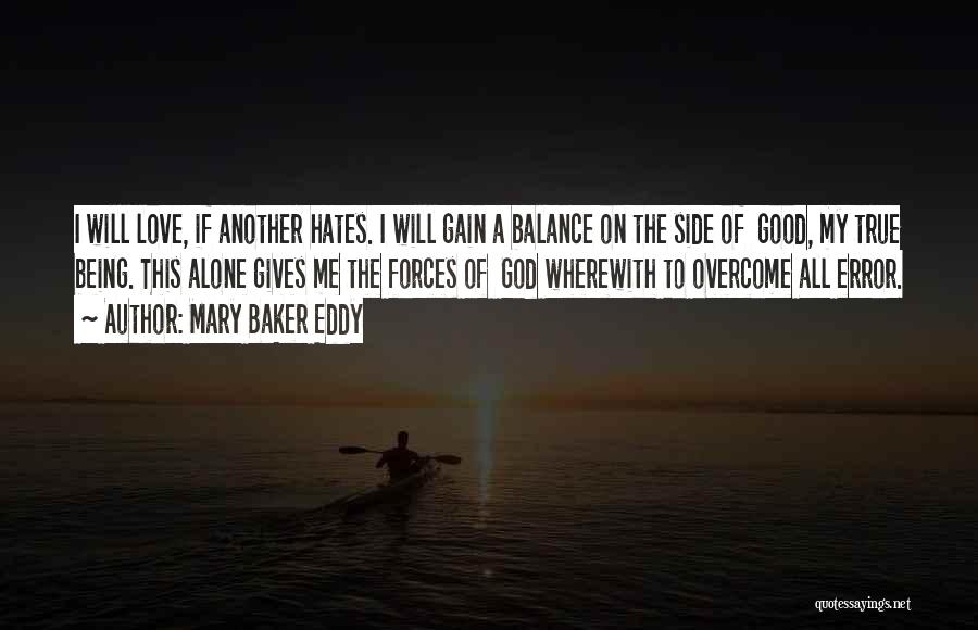 Mary Baker Eddy Quotes: I Will Love, If Another Hates. I Will Gain A Balance On The Side Of Good, My True Being. This