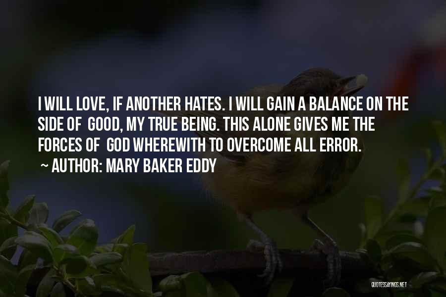 Mary Baker Eddy Quotes: I Will Love, If Another Hates. I Will Gain A Balance On The Side Of Good, My True Being. This