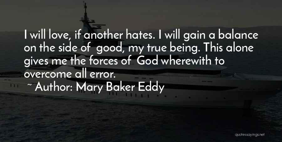 Mary Baker Eddy Quotes: I Will Love, If Another Hates. I Will Gain A Balance On The Side Of Good, My True Being. This