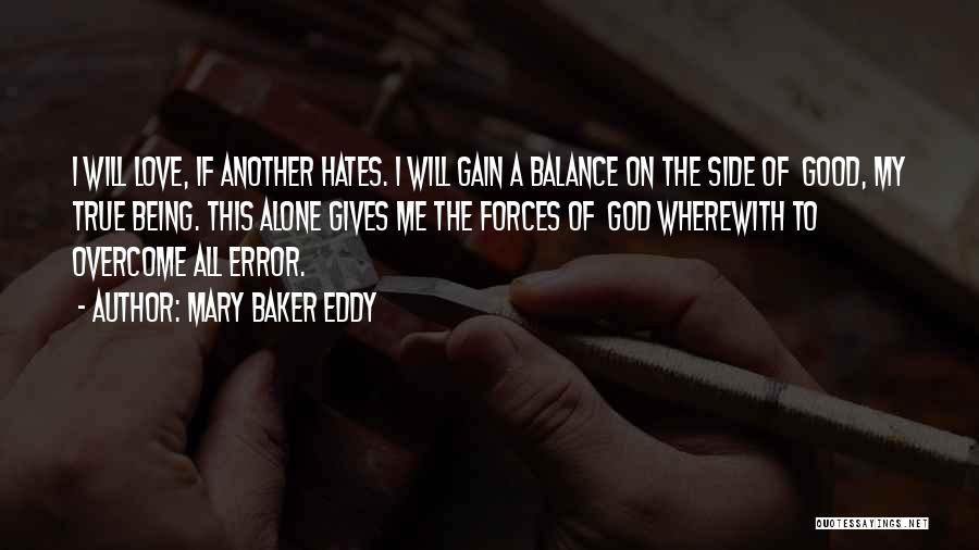 Mary Baker Eddy Quotes: I Will Love, If Another Hates. I Will Gain A Balance On The Side Of Good, My True Being. This