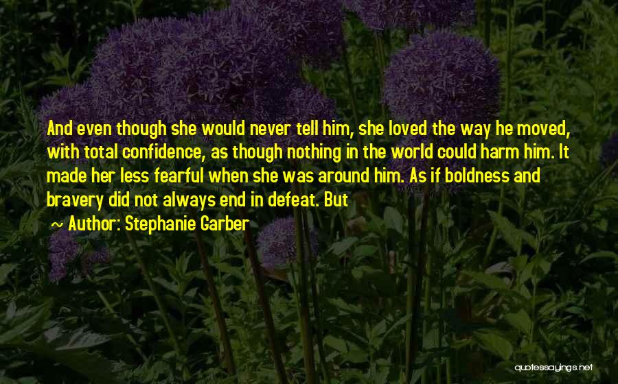 Stephanie Garber Quotes: And Even Though She Would Never Tell Him, She Loved The Way He Moved, With Total Confidence, As Though Nothing