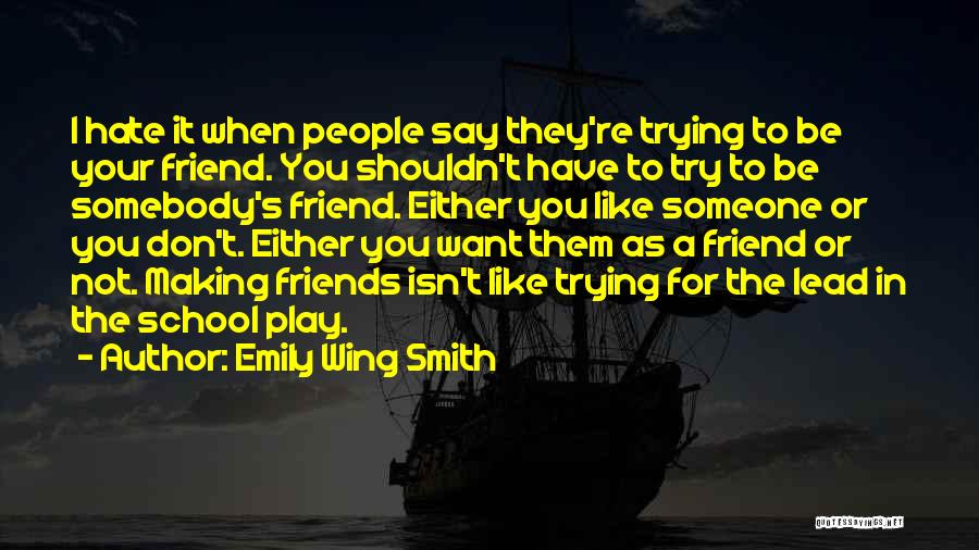 Emily Wing Smith Quotes: I Hate It When People Say They're Trying To Be Your Friend. You Shouldn't Have To Try To Be Somebody's