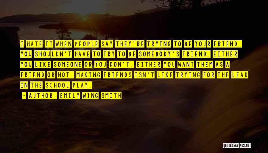 Emily Wing Smith Quotes: I Hate It When People Say They're Trying To Be Your Friend. You Shouldn't Have To Try To Be Somebody's