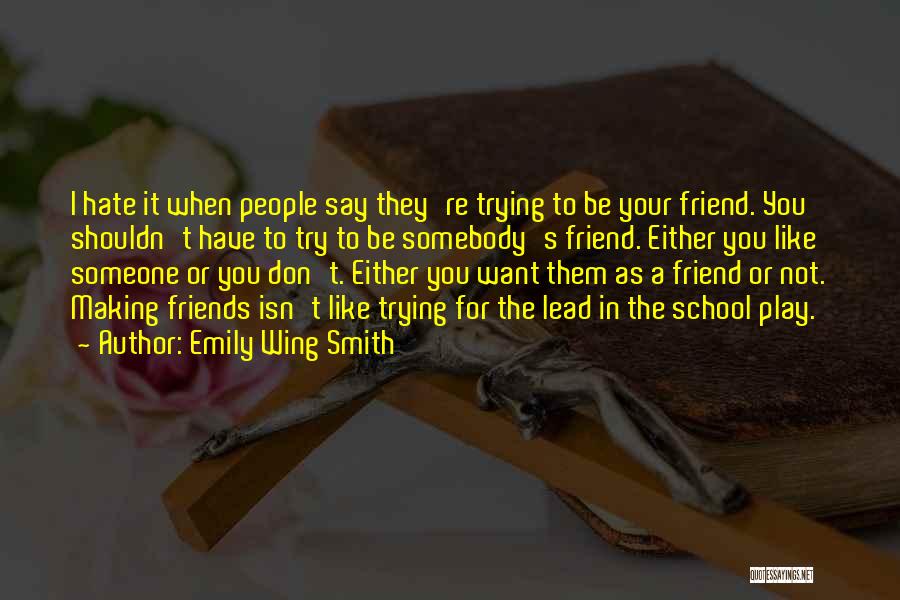 Emily Wing Smith Quotes: I Hate It When People Say They're Trying To Be Your Friend. You Shouldn't Have To Try To Be Somebody's