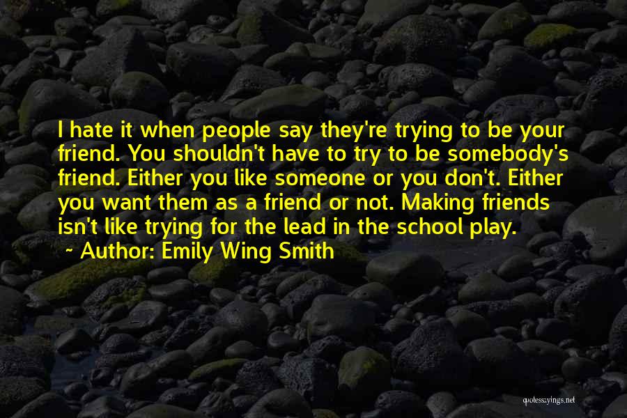 Emily Wing Smith Quotes: I Hate It When People Say They're Trying To Be Your Friend. You Shouldn't Have To Try To Be Somebody's