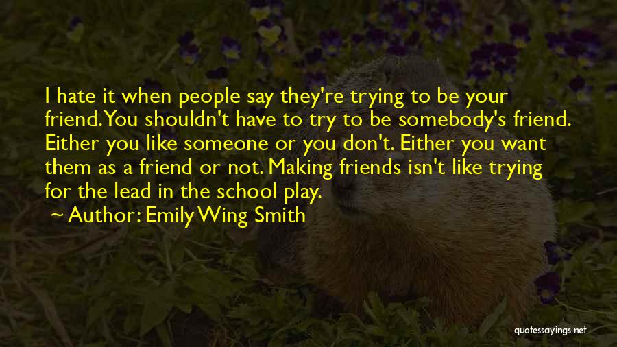 Emily Wing Smith Quotes: I Hate It When People Say They're Trying To Be Your Friend. You Shouldn't Have To Try To Be Somebody's