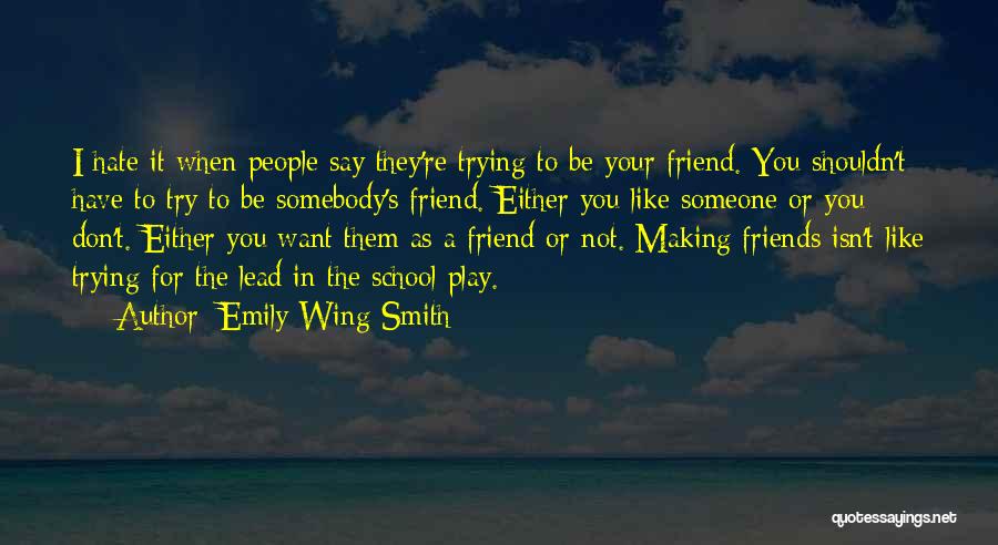 Emily Wing Smith Quotes: I Hate It When People Say They're Trying To Be Your Friend. You Shouldn't Have To Try To Be Somebody's