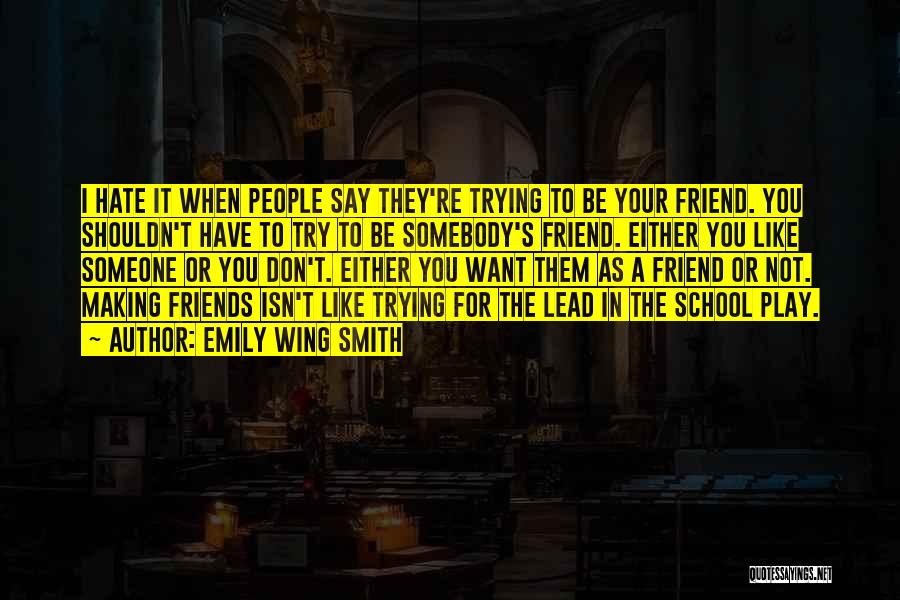 Emily Wing Smith Quotes: I Hate It When People Say They're Trying To Be Your Friend. You Shouldn't Have To Try To Be Somebody's