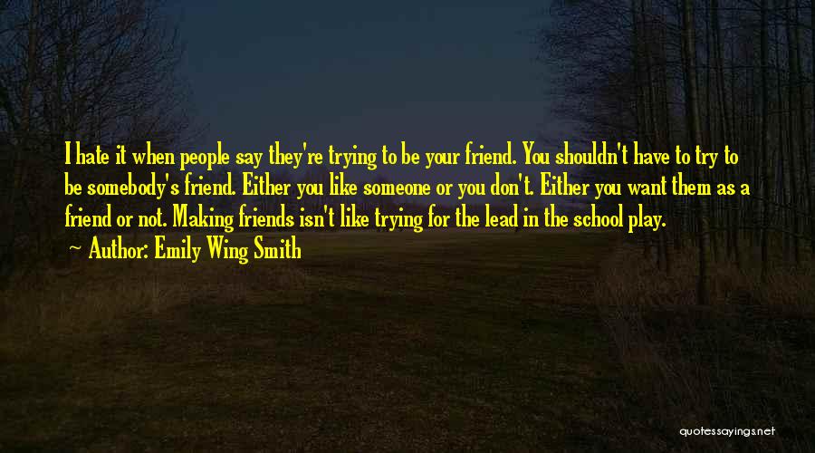 Emily Wing Smith Quotes: I Hate It When People Say They're Trying To Be Your Friend. You Shouldn't Have To Try To Be Somebody's