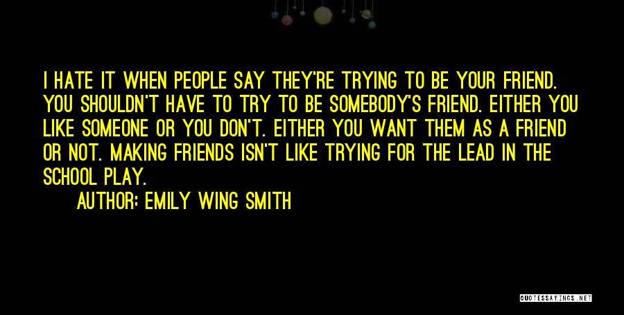 Emily Wing Smith Quotes: I Hate It When People Say They're Trying To Be Your Friend. You Shouldn't Have To Try To Be Somebody's