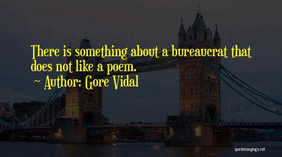 Gore Vidal Quotes: There Is Something About A Bureaucrat That Does Not Like A Poem.