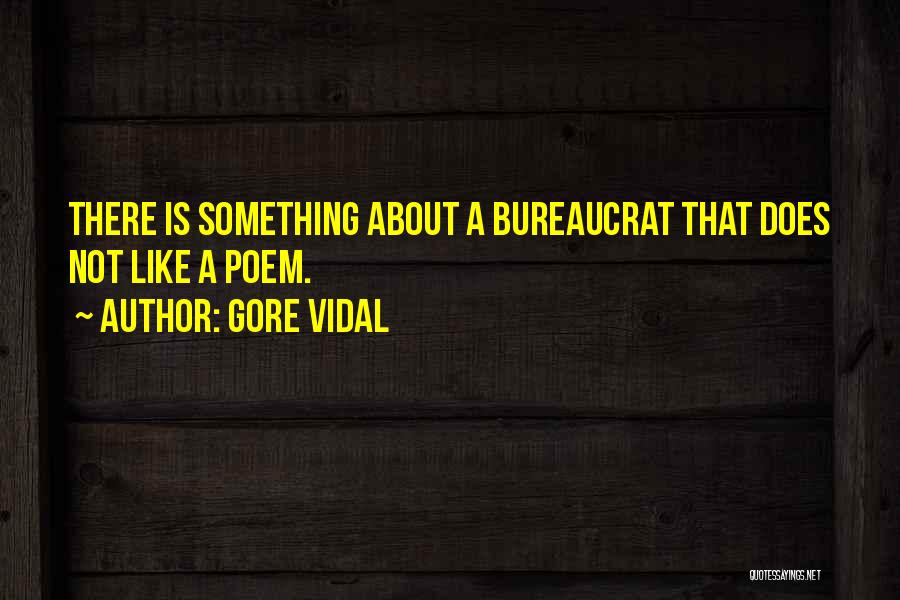 Gore Vidal Quotes: There Is Something About A Bureaucrat That Does Not Like A Poem.