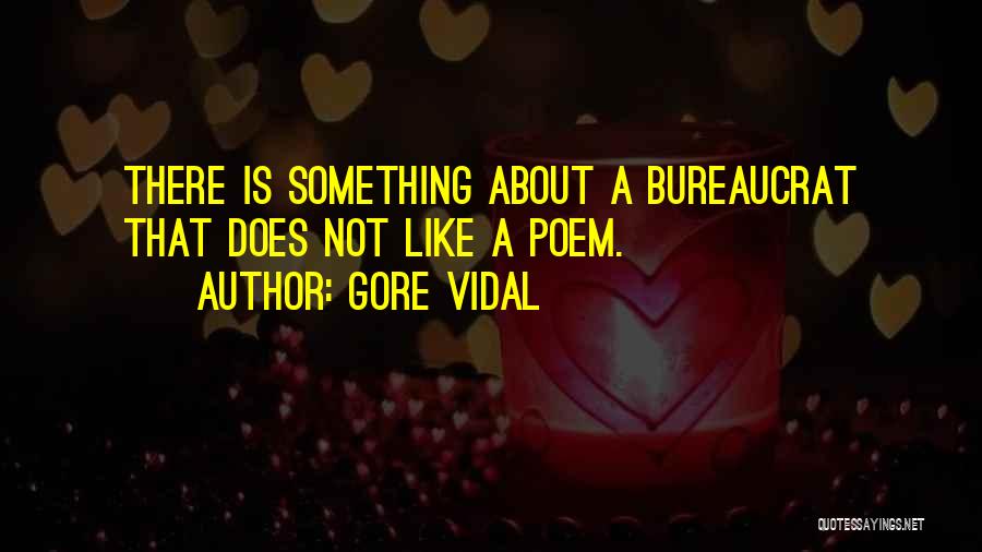 Gore Vidal Quotes: There Is Something About A Bureaucrat That Does Not Like A Poem.