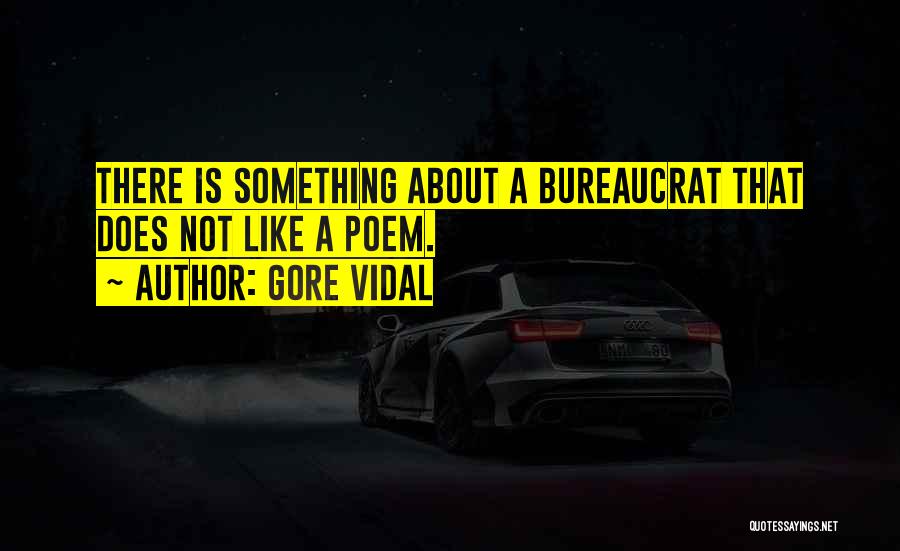 Gore Vidal Quotes: There Is Something About A Bureaucrat That Does Not Like A Poem.