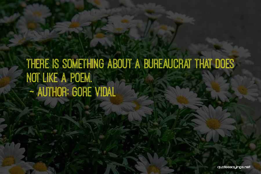 Gore Vidal Quotes: There Is Something About A Bureaucrat That Does Not Like A Poem.