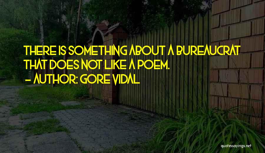 Gore Vidal Quotes: There Is Something About A Bureaucrat That Does Not Like A Poem.