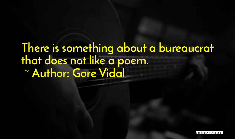 Gore Vidal Quotes: There Is Something About A Bureaucrat That Does Not Like A Poem.