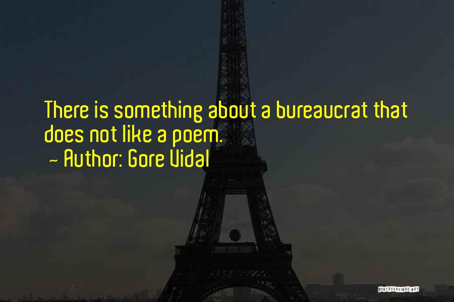 Gore Vidal Quotes: There Is Something About A Bureaucrat That Does Not Like A Poem.
