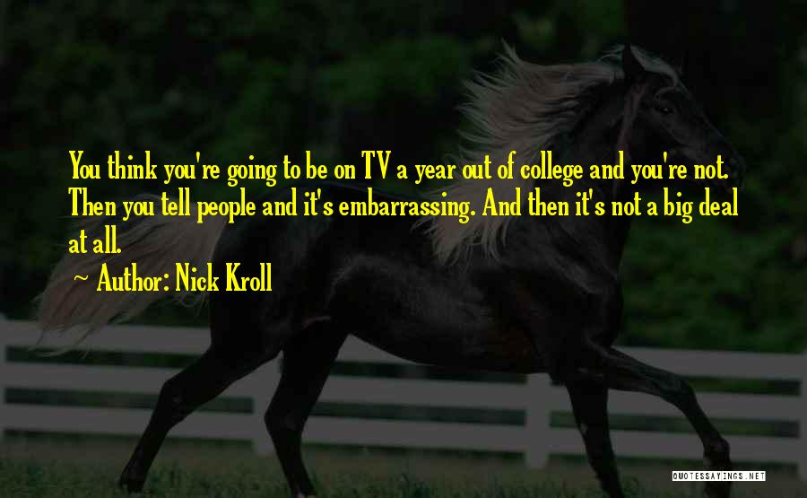 Nick Kroll Quotes: You Think You're Going To Be On Tv A Year Out Of College And You're Not. Then You Tell People