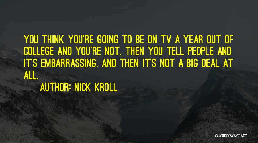 Nick Kroll Quotes: You Think You're Going To Be On Tv A Year Out Of College And You're Not. Then You Tell People