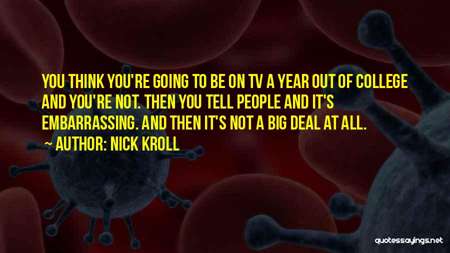 Nick Kroll Quotes: You Think You're Going To Be On Tv A Year Out Of College And You're Not. Then You Tell People