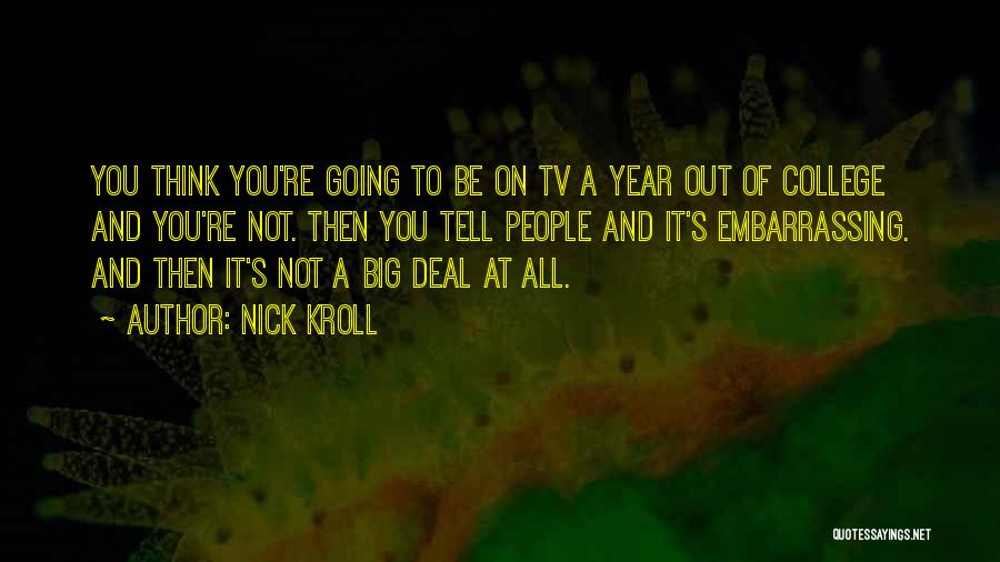 Nick Kroll Quotes: You Think You're Going To Be On Tv A Year Out Of College And You're Not. Then You Tell People