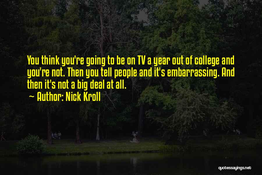 Nick Kroll Quotes: You Think You're Going To Be On Tv A Year Out Of College And You're Not. Then You Tell People