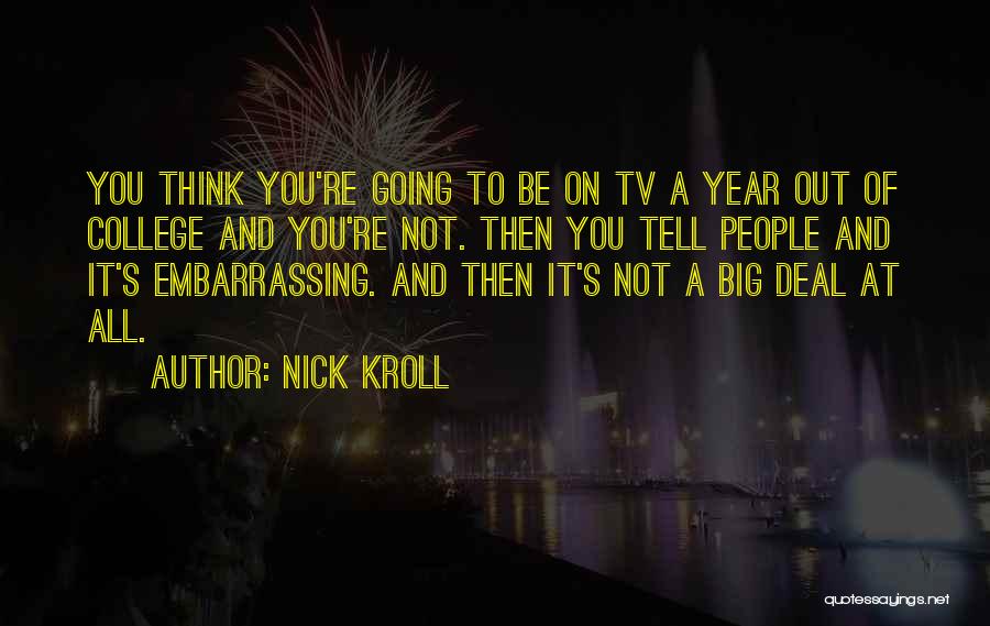 Nick Kroll Quotes: You Think You're Going To Be On Tv A Year Out Of College And You're Not. Then You Tell People