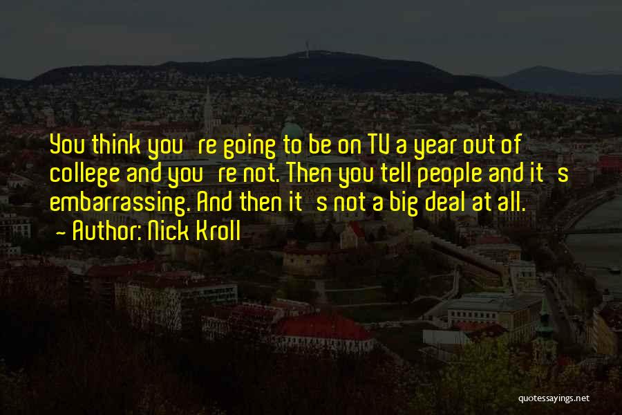 Nick Kroll Quotes: You Think You're Going To Be On Tv A Year Out Of College And You're Not. Then You Tell People