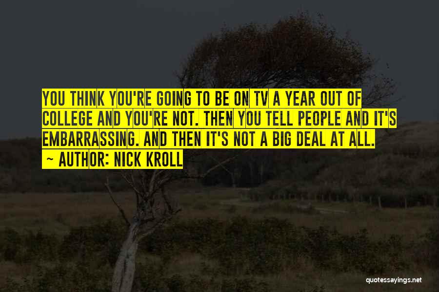 Nick Kroll Quotes: You Think You're Going To Be On Tv A Year Out Of College And You're Not. Then You Tell People