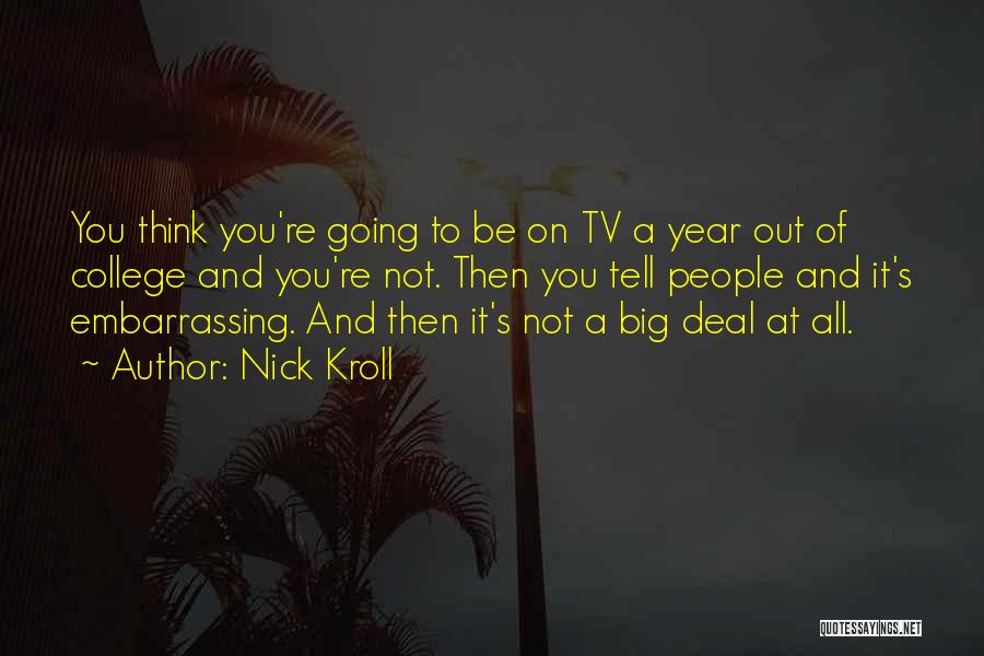 Nick Kroll Quotes: You Think You're Going To Be On Tv A Year Out Of College And You're Not. Then You Tell People