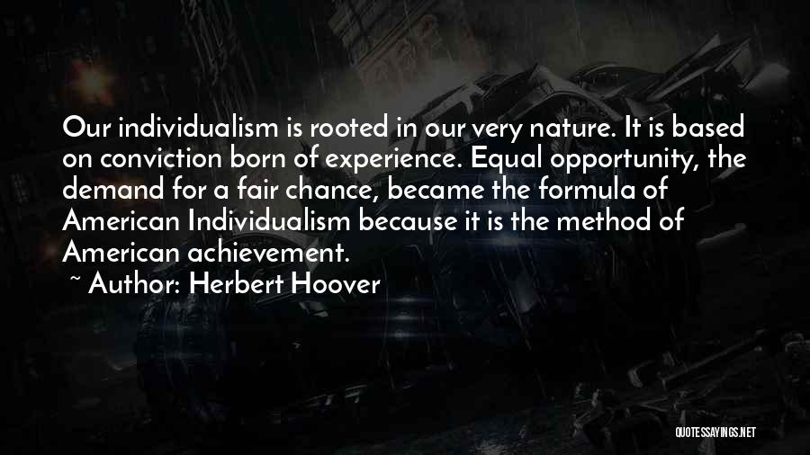 Herbert Hoover Quotes: Our Individualism Is Rooted In Our Very Nature. It Is Based On Conviction Born Of Experience. Equal Opportunity, The Demand