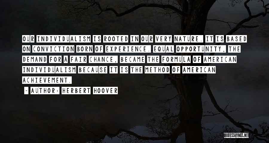 Herbert Hoover Quotes: Our Individualism Is Rooted In Our Very Nature. It Is Based On Conviction Born Of Experience. Equal Opportunity, The Demand