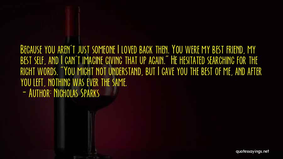 Nicholas Sparks Quotes: Because You Aren't Just Someone I Loved Back Then. You Were My Best Friend, My Best Self, And I Can't