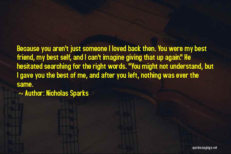 Nicholas Sparks Quotes: Because You Aren't Just Someone I Loved Back Then. You Were My Best Friend, My Best Self, And I Can't